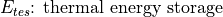 E_{tes} \text{: thermal energy storage}