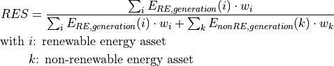 RES &= \frac{\sum_i E_{RE,generation}(i) \cdot w_i}{\sum_i E_{RE,generation}(i) \cdot w_i + \sum_k E_{nonRE,generation}(k) \cdot w_k}
\text{with~} & i \text{: renewable energy asset}
& k \text{: non-renewable energy asset}