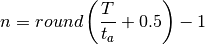 n = round \left( \frac{T}{t_a} + 0.5 \right) - 1